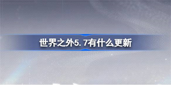 世界之外5.7有什么更新？世界之外5.7更新介绍