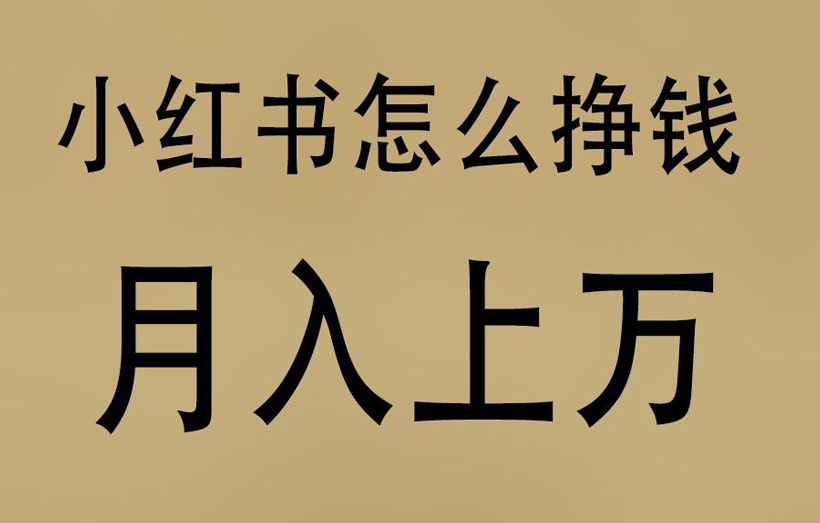 小红书怎么赚钱（如何在小红书上赚取额外收入）