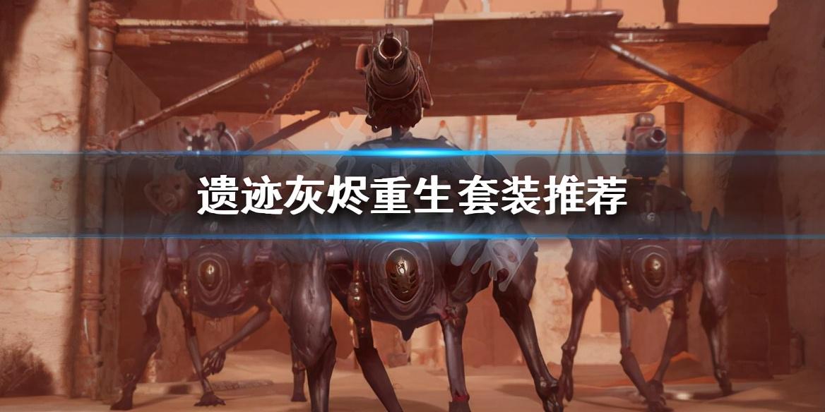 遗迹灰烬重生最强套装（游戏中最强力装备套装推荐）