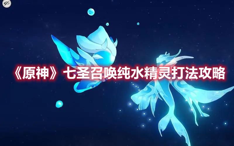 纯水精灵怎么打（原神击败纯水精灵的战术与方法）