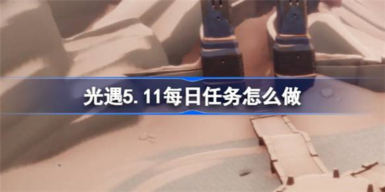 光遇5.11每日任务怎么做？光遇5月11日每日任务做法攻略