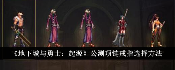 地下城与勇士起源公测项链戒指怎么选？地下城与勇士起源公测项链戒指选择攻略