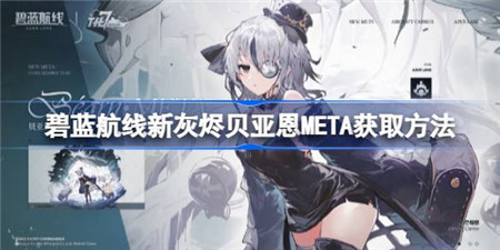 碧蓝航线新灰烬贝亚恩META怎么获取？碧蓝航线新灰烬贝亚恩META获取方法