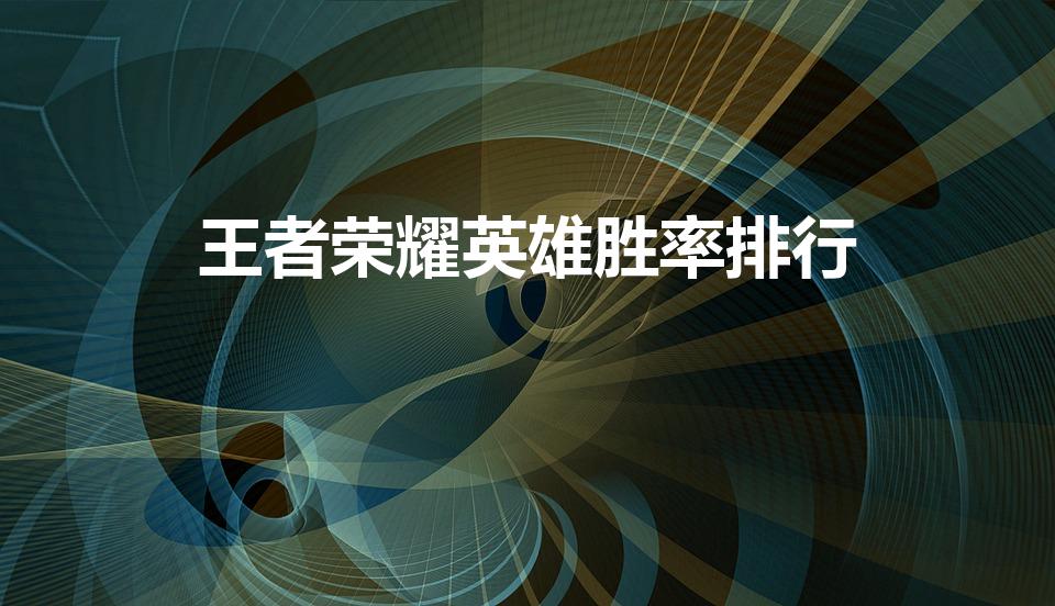 王者荣耀英雄胜率排行（王者荣耀英雄胜率榜单）