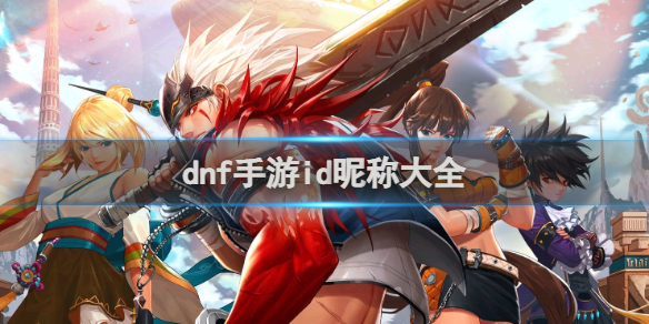 dnf手游i哪些id比较好听？dnf手游id昵称大全