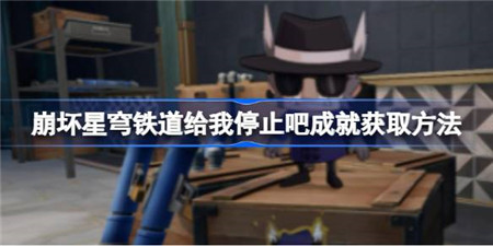 崩坏星穹铁道给我停止吧成就怎么获取？崩坏星穹铁道给我停止吧成就获取方法