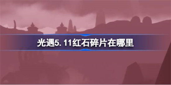 光遇5.11红石碎片在哪里？光遇5月11日红石碎片位置攻略