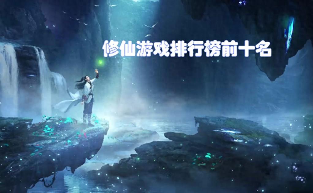 画面精美的修仙游戏盘点？画质顶级的十大仙侠手游推荐