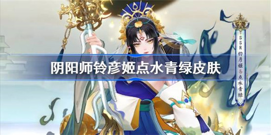 阴阳师铃彦姬点水青绿皮肤怎么样？阴阳师铃彦姬点水青绿皮肤价格