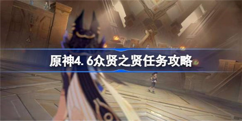 原神4.6众贤之贤任务怎么做？原神4.6众贤之贤任务攻略
