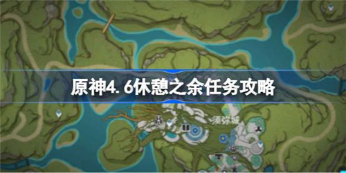 原神4.6休憩之余任务怎么做？原神4.6休憩之余任务攻略